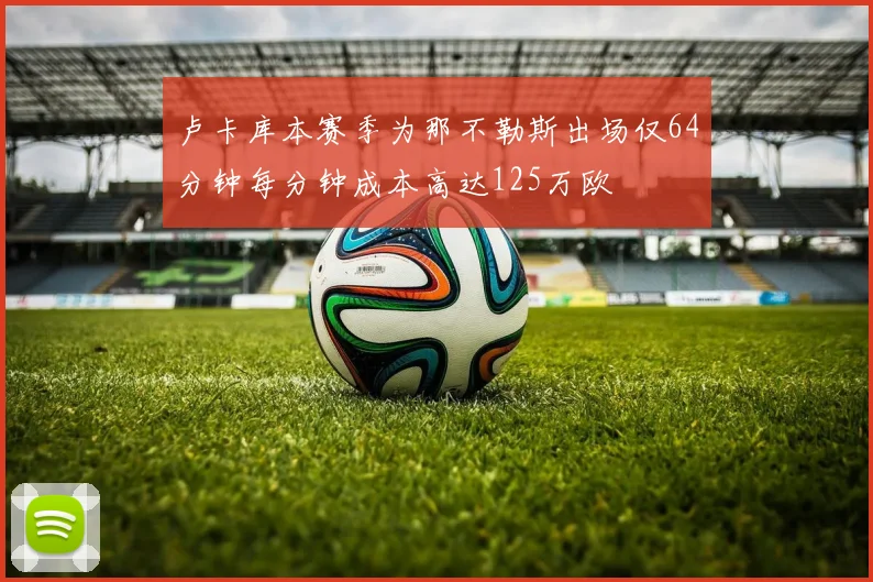 卢卡库本赛季为那不勒斯出场仅64分钟每分钟成本高达125万欧