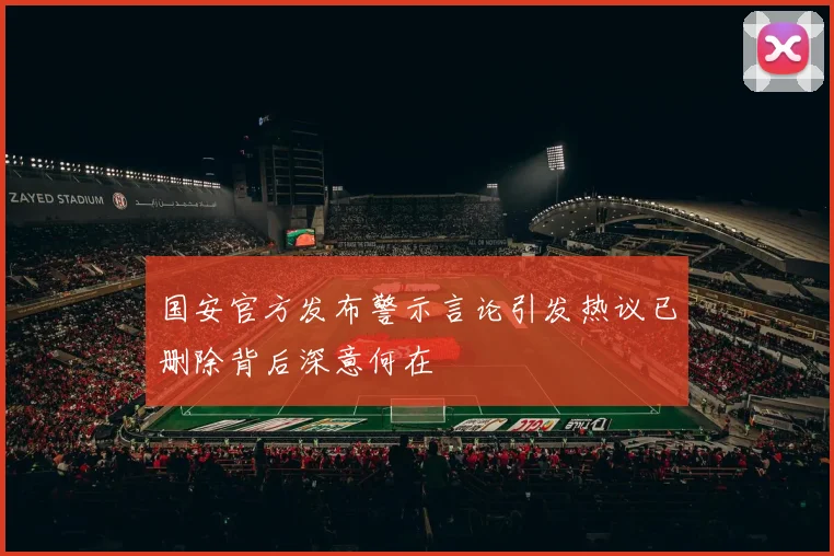 国安官方发布警示言论引发热议已删除背后深意何在