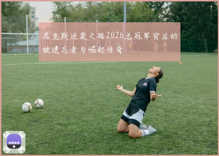 尼克斯逆袭之路2026总冠军背后的被遗忘者与崛起传奇