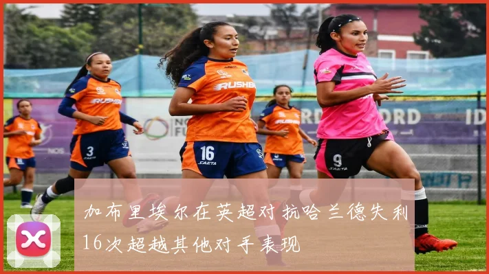 加布里埃尔在英超对抗哈兰德失利16次超越其他对手表现