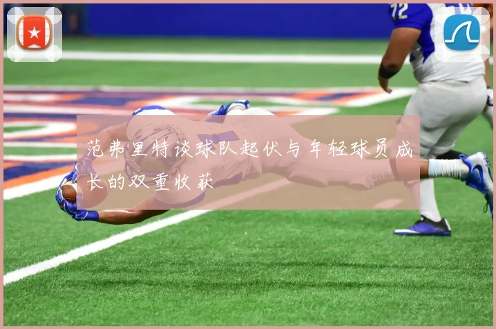 范弗里特谈球队起伏与年轻球员成长的双重收获