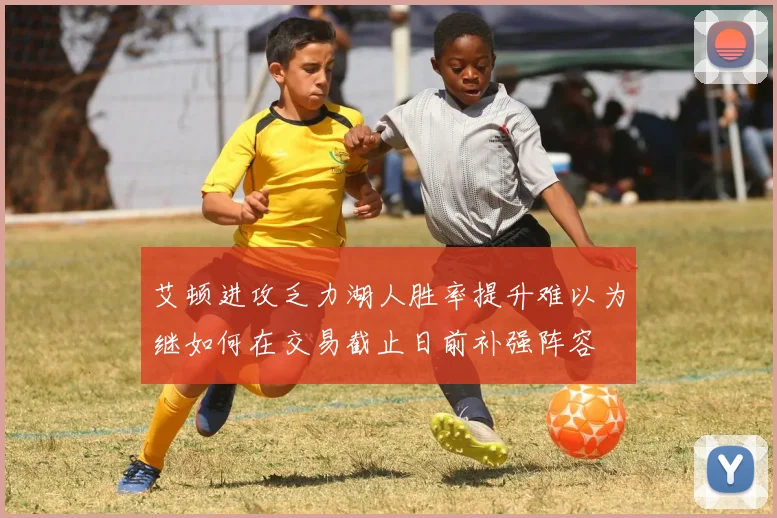 艾顿进攻乏力湖人胜率提升难以为继如何在交易截止日前补强阵容