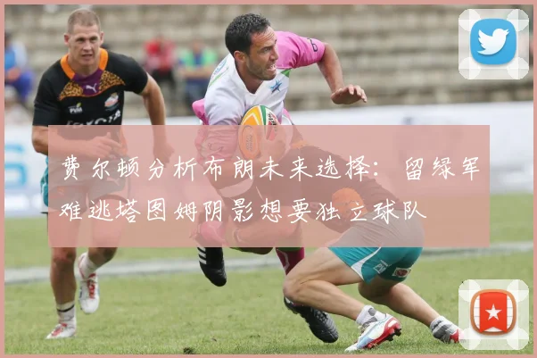 费尔顿分析布朗未来选择：留绿军难逃塔图姆阴影想要独立球队