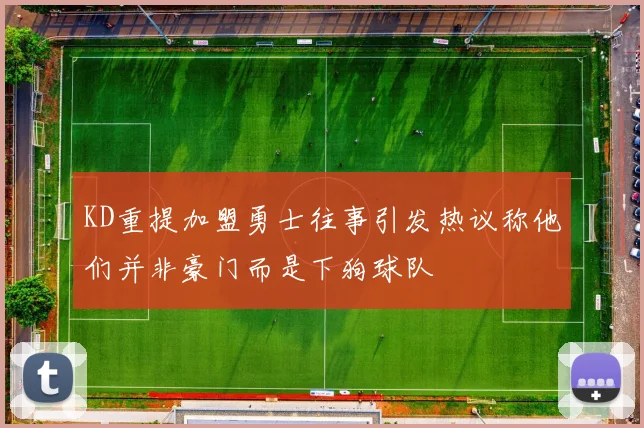KD重提加盟勇士往事引发热议称他们并非豪门而是下狗球队
