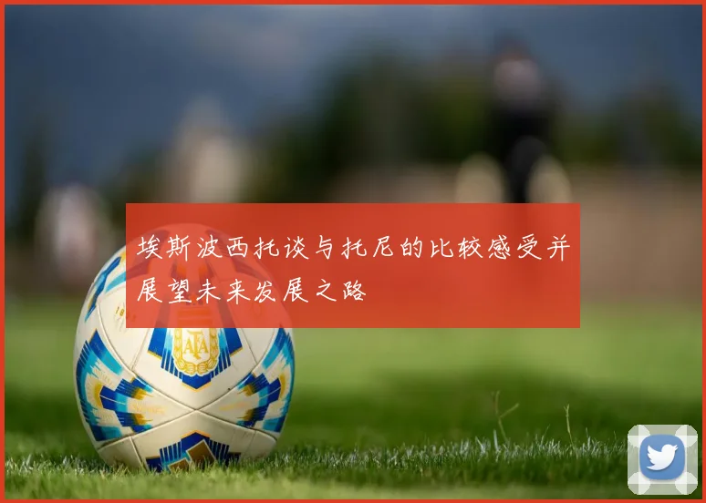 埃斯波西托谈与托尼的比较感受并展望未来发展之路