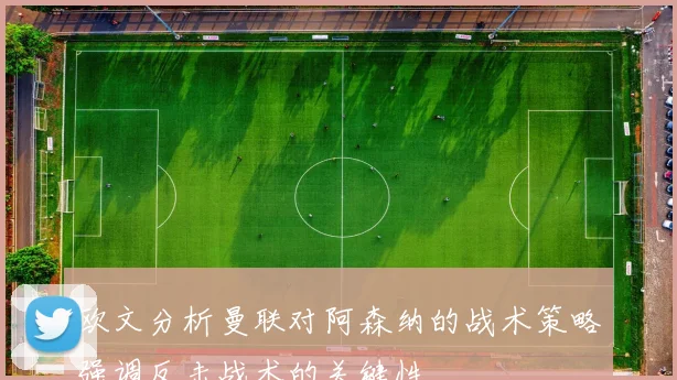 欧文分析曼联对阿森纳的战术策略强调反击战术的关键性
