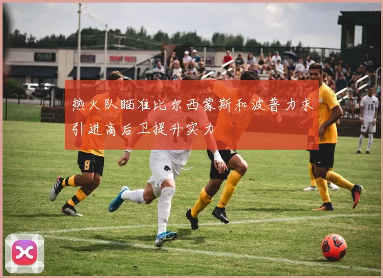 热火队瞄准比尔西蒙斯和波普力求引进高后卫提升实力