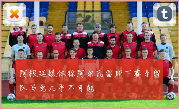 阿根廷媒体称阿尔瓦雷斯下赛季留队马竞几乎不可能